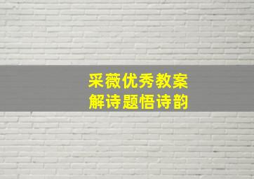 采薇优秀教案 解诗题悟诗韵